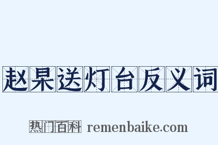 赵杲送灯台反义词是什么意思的图片
